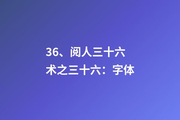 36、阅人三十六术之三十六：字体