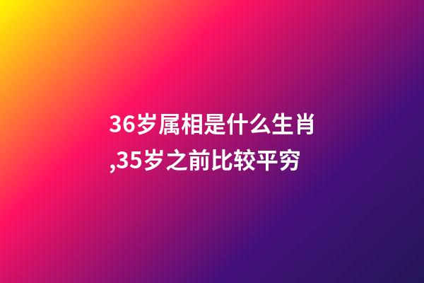 36岁属相是什么生肖,35岁之前比较平穷-第1张-观点-玄机派