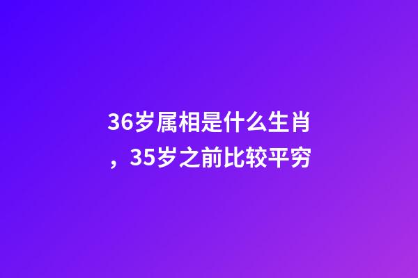 36岁属相是什么生肖，35岁之前比较平穷-第1张-观点-玄机派