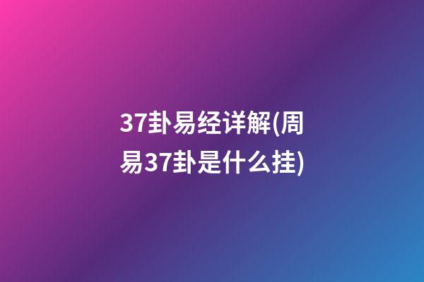 37卦易经详解(周易37卦是什么挂)