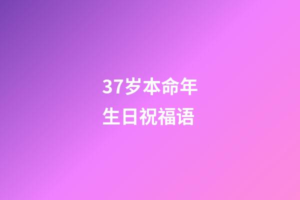37岁本命年生日祝福语(本命年,生日的这一天)-第1张-观点-玄机派