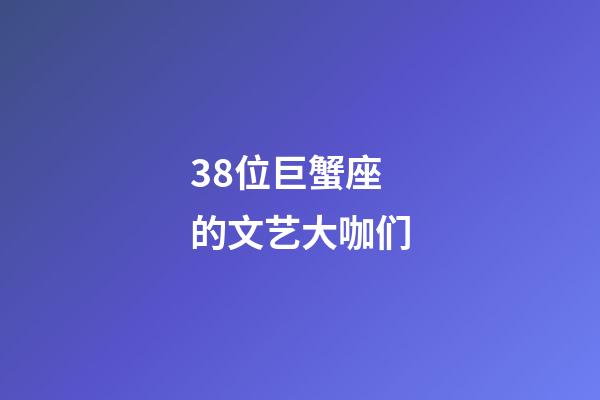 38位巨蟹座的文艺大咖们-第1张-星座运势-玄机派
