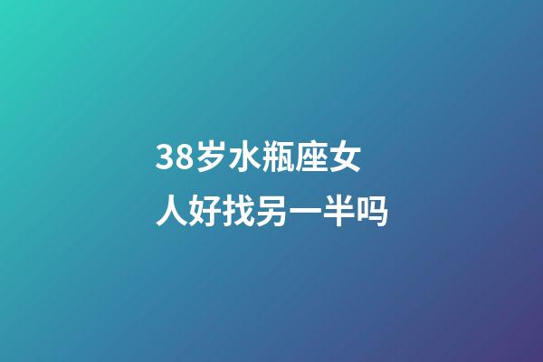38岁水瓶座女人好找另一半吗-第1张-星座运势-玄机派