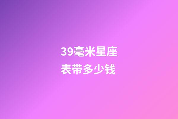 39毫米星座表带多少钱