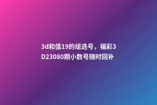 3d和值19的组选号，福彩3D23080期小数号随时回补-第1张-观点-玄机派