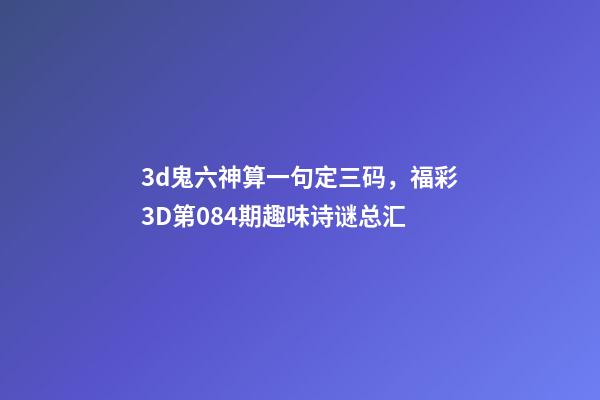 3d鬼六神算一句定三码，福彩3D第084期趣味诗谜总汇-第1张-观点-玄机派