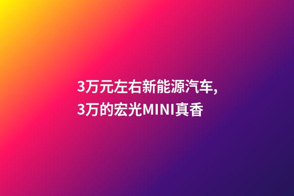 3万元左右新能源汽车,3万的宏光MINI真香-第1张-观点-玄机派