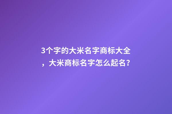 3个字的大米名字商标大全，大米商标名字怎么起名？-第1张-商标起名-玄机派