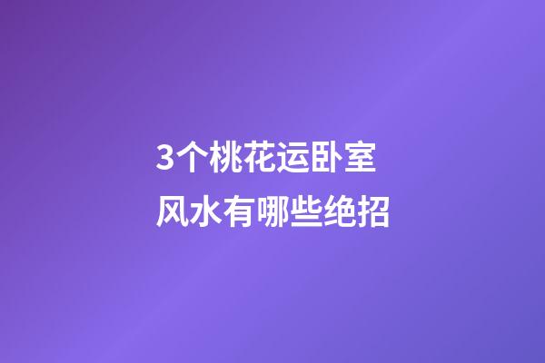 3个桃花运卧室风水有哪些绝招