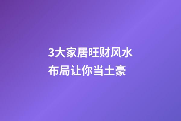 3大家居旺财风水布局让你当土豪