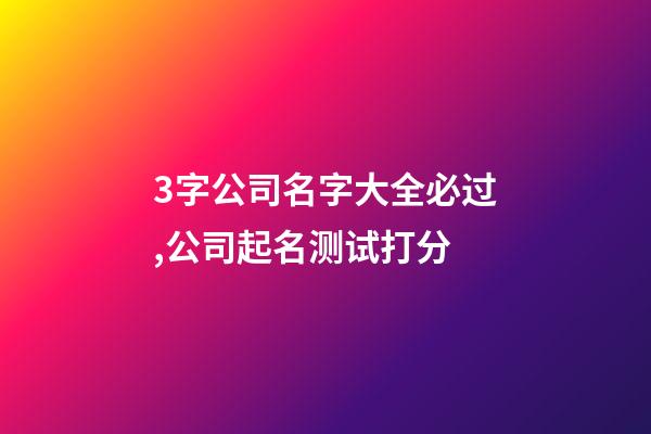 3字公司名字大全必过,公司起名测试打分-第1张-公司起名-玄机派