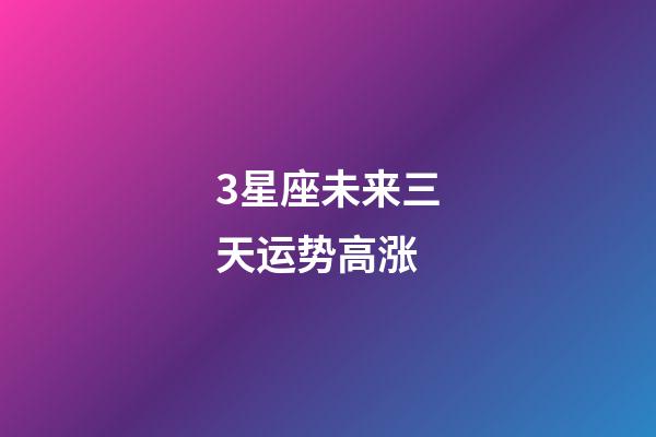 3星座未来三天运势高涨-第1张-星座运势-玄机派