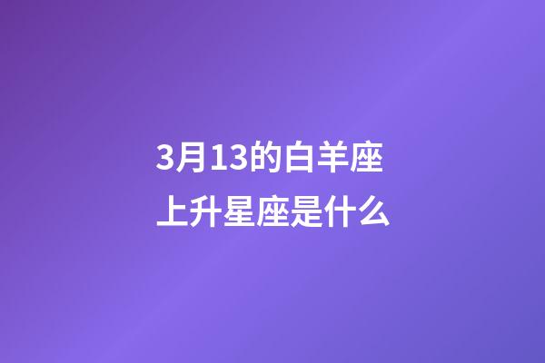 3月13的白羊座上升星座是什么-第1张-星座运势-玄机派