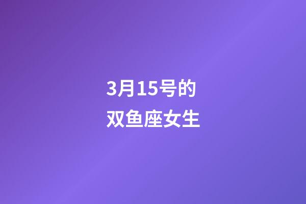 3月15号的双鱼座女生-第1张-星座运势-玄机派