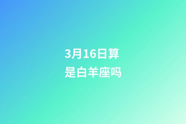 3月16日算是白羊座吗-第1张-星座运势-玄机派