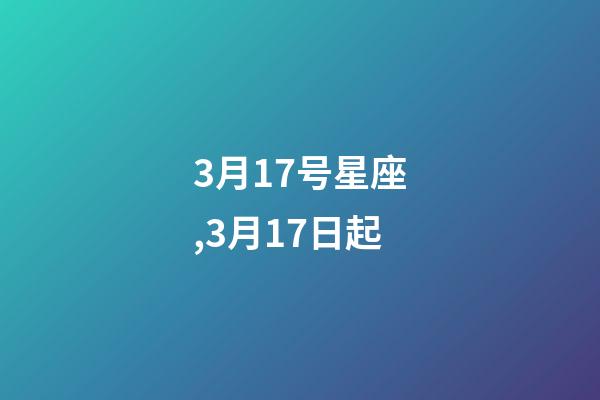3月17号星座,3月17日起-第1张-观点-玄机派