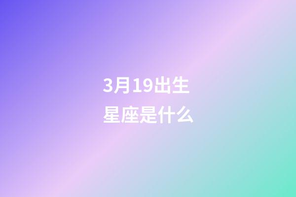 3月19出生星座是什么-第1张-星座运势-玄机派