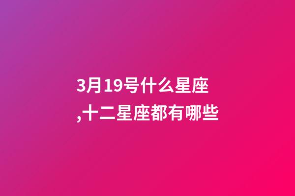 3月19号什么星座,十二星座都有哪些-第1张-观点-玄机派