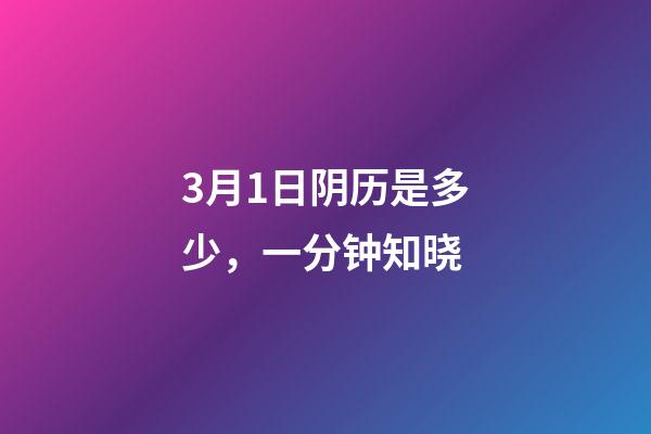 3月1日阴历是多少，一分钟知晓(2023年3月1日)-第1张-观点-玄机派