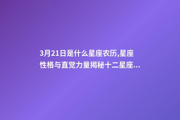 3月21日是什么星座农历,星座性格与直觉力量揭秘十二星座的特点-第1张-观点-玄机派