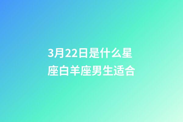3月22日是什么星座白羊座男生适合-第1张-星座运势-玄机派