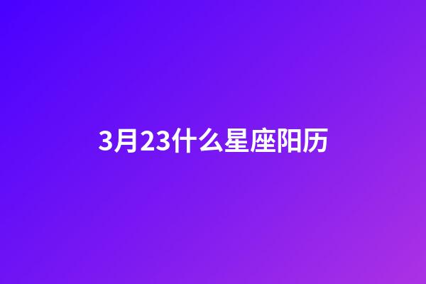 3月23什么星座阳历-第1张-星座运势-玄机派