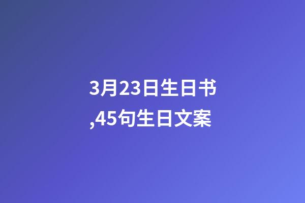 3月23日生日书,45句生日文案-第1张-观点-玄机派