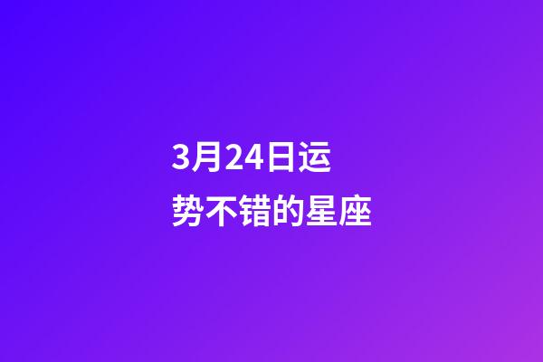 3月24日运势不错的星座-第1张-星座运势-玄机派