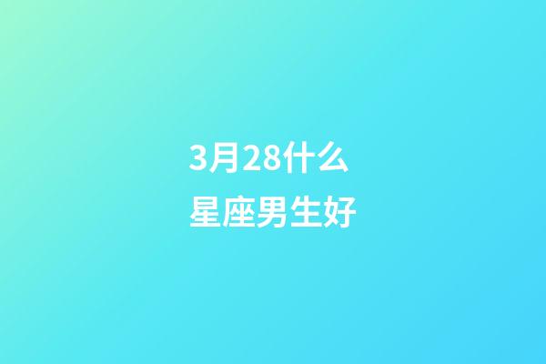 3月28什么星座男生好-第1张-星座运势-玄机派