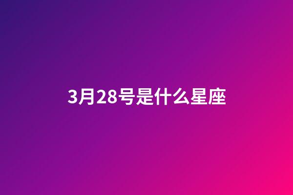 3月28号是什么星座（3月28日是双鱼座吗）-第1张-星座运势-玄机派