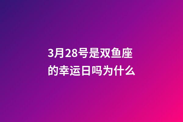 3月28号是双鱼座的幸运日吗为什么-第1张-星座运势-玄机派