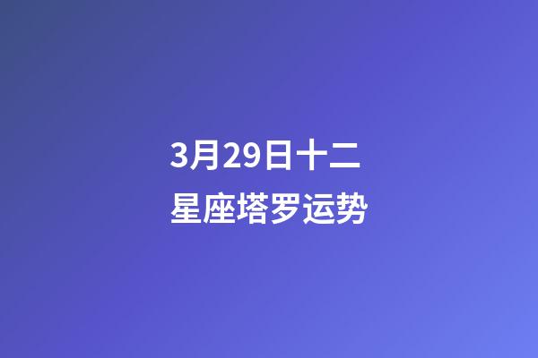 3月29日十二星座塔罗运势-第1张-星座运势-玄机派