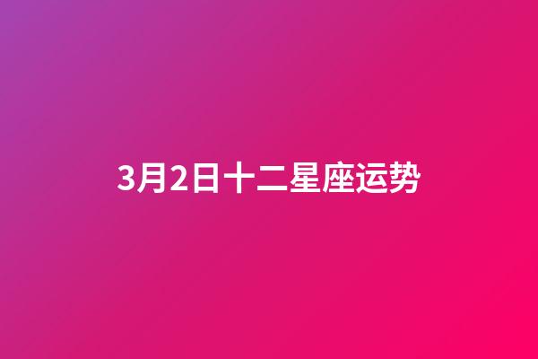 3月2日十二星座运势-第1张-星座运势-玄机派