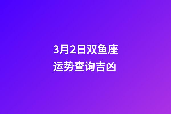 3月2日双鱼座运势查询吉凶-第1张-星座运势-玄机派