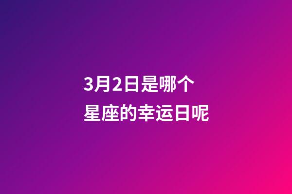 3月2日是哪个星座的幸运日呢-第1张-星座运势-玄机派