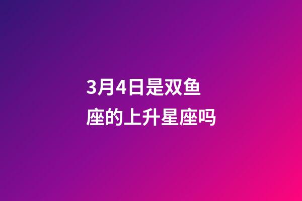 3月4日是双鱼座的上升星座吗-第1张-星座运势-玄机派