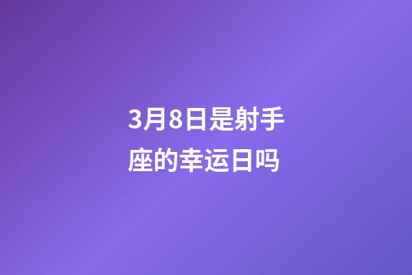 3月8日是射手座的幸运日吗-第1张-星座运势-玄机派