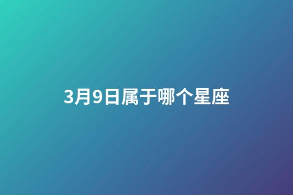 3月9日属于哪个星座-第1张-星座运势-玄机派