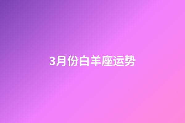 3月份白羊座运势-第1张-星座运势-玄机派