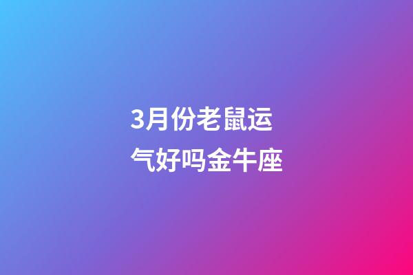 3月份老鼠运气好吗金牛座-第1张-星座运势-玄机派