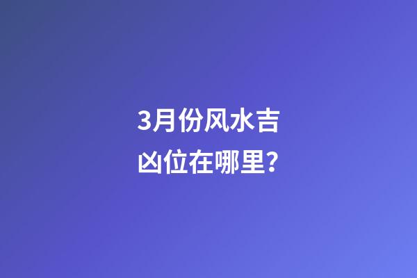 3月份风水吉凶位在哪里？