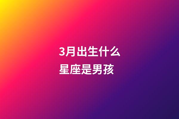 3月出生什么星座是男孩-第1张-星座运势-玄机派