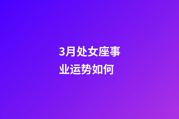 3月处女座事业运势如何-第1张-星座运势-玄机派
