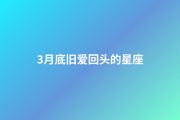 3月底旧爱回头的星座-第1张-星座运势-玄机派