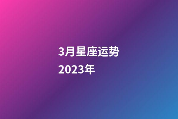 3月星座运势2023年-第1张-星座运势-玄机派