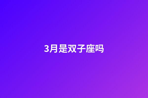 3月是双子座吗-第1张-星座运势-玄机派