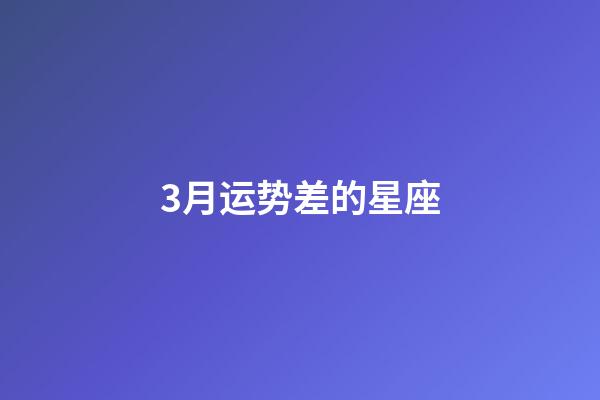 3月运势差的星座-第1张-星座运势-玄机派