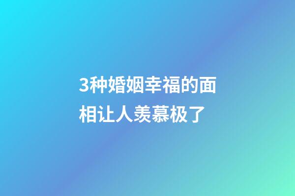 3种婚姻幸福的面相让人羡慕极了