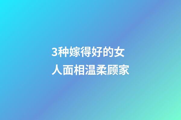 3种嫁得好的女人面相温柔顾家