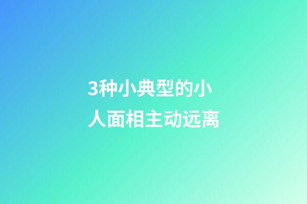 3种小典型的小人面相主动远离
